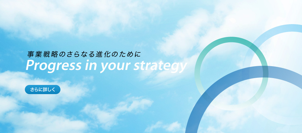 事業戦略のさらなる進化のために　Progress in your strategy