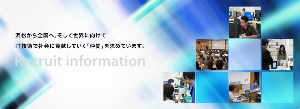 浜松から全国へ、そして世界に向けてIT技術で社会に貢献していく「仲間」を求めています。